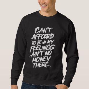 Can't Afford To Be In My Feelings Ain't No Money T Sweatshirt