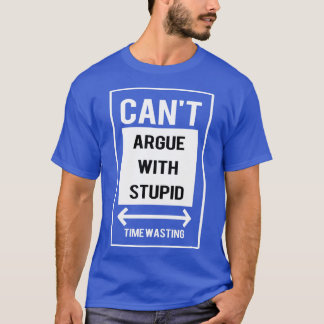 Cant argue with stupid  T-Shirt