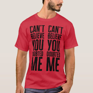Cant Believe You Doubted Me T-Shirt