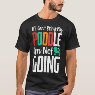 Cant Bring My Poodle Im Not Going Dog Owner T-Shirt