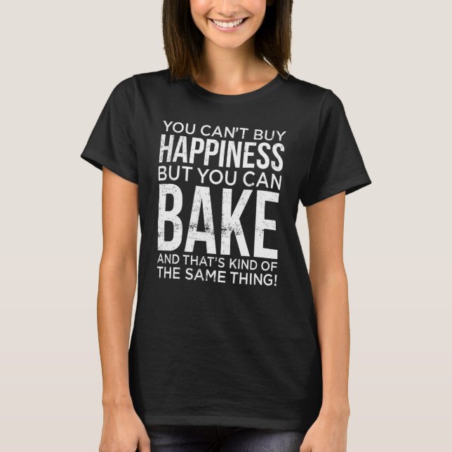 Cant Buy Happiness But Can Bake Kind Of Same Thing T-Shirt (Front)