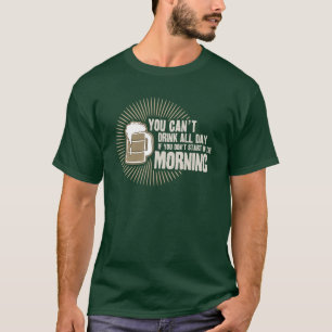 cant drink all day if you dont start in the mornin T-Shirt