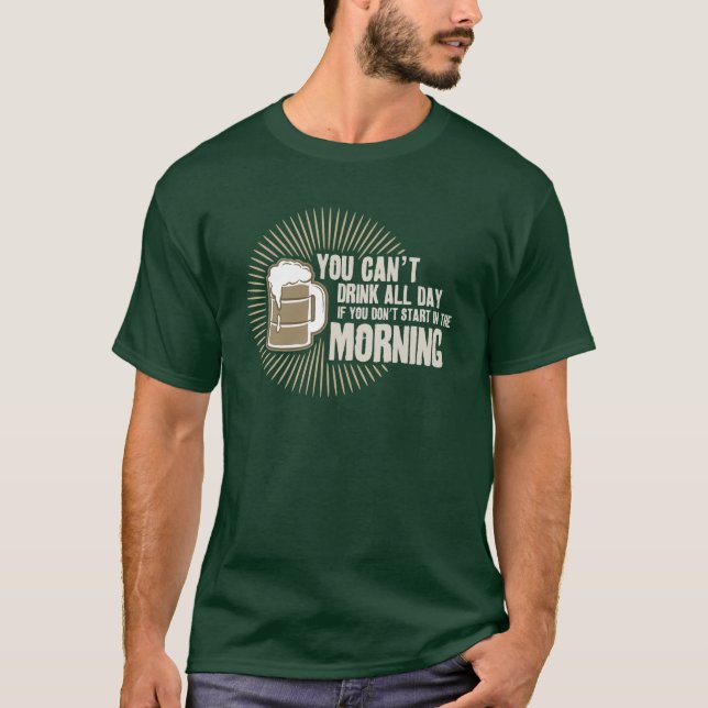 cant drink all day if you dont start in the mornin T-Shirt (Front)