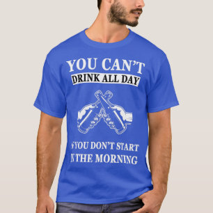 Cant Drink All Day If You Dont Start In The Mornin T-Shirt