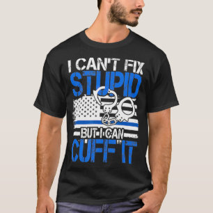 Cant Fix Stupid But I Can Cuff It Police Arrest T-Shirt