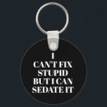 Can't Fix Stupid Keychain<br><div class="desc">Round button keychain features text "I Can't Fix Stupid,  But I Can Sedate It" on a black background or any colour you choose,  perfect for a paramedic,  nurse,  or doctor. Keychains make fun gifts for family and friends or create for yourself.</div>