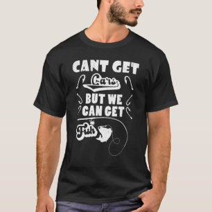 Cant Get Cars But We Can Get Fish - Fishing Fisher T-Shirt