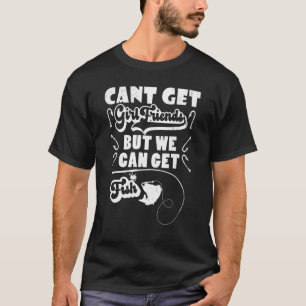 Cant Get Girlfriends But We Can Get Fish - Fishing T-Shirt