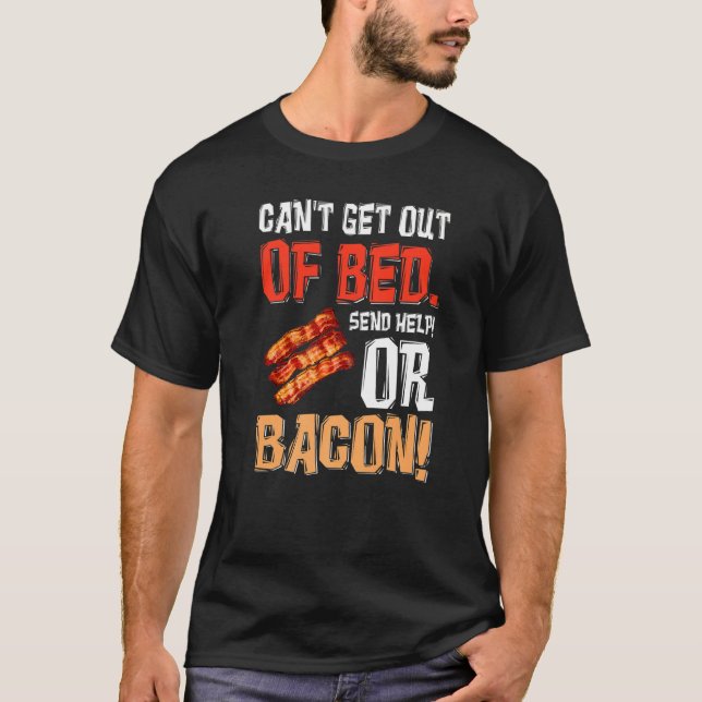 Can't Get Out Of Bed Send Help Just Send Bacon  T-Shirt (Front)