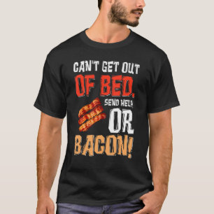 Can't Get Out Of Bed Send Help Just Send Bacon T-Shirt
