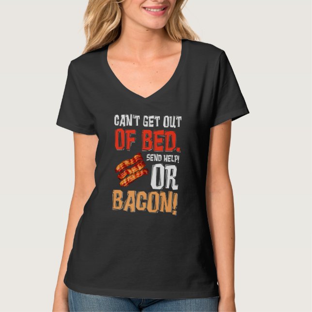 Can't Get Out Of Bed Send Help Just Send Bacon  T-Shirt (Front)