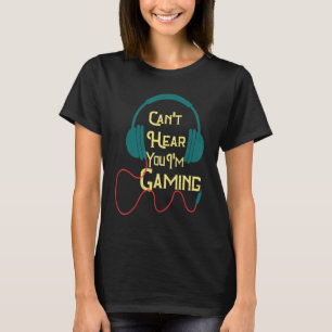 Can't Hear You I'm Gaming T-Shirt