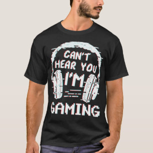 Cant Hear You Im Gaming Video Games Gamer Life  T-Shirt