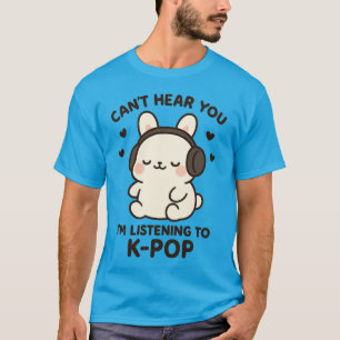 Can't Hear You I'm Listening to K-Pop Music,Kawaii T-Shirt
