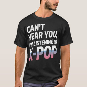 Can't Hear You I'M Listening To K-Pop Music T-Shirt