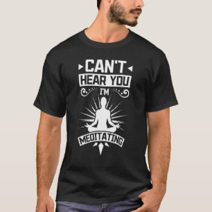 Can't hear you I'm meditating T-Shirt