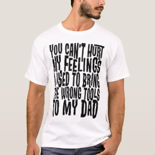 Can't Hurt My Feelings Brought Wrong Tools To Dad T-Shirt