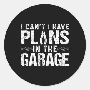 Cant I Have Plans In The Garage Fathers Day Car Me Classic Round Sticker