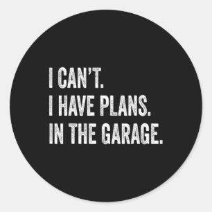 Cant I Have Plans In The Garage Fathers Day Car Me Classic Round Sticker