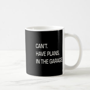 Cant I Have Plans In The Garage Fathers Day Mechan Coffee Mug
