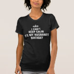 Can't keep calm it's my husband's birthday T-Shirt<br><div class="desc">Shirt</div>