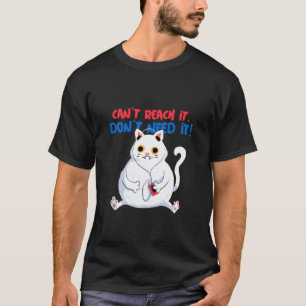 Can't Reach It Don't Need It (Funny Fat Cat Graphi T-Shirt