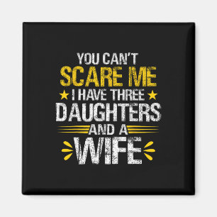 Can't Scare Me I Have Three Daughters And A Wife F Magnet