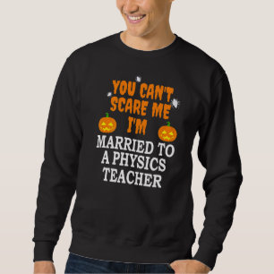 Can't Scare Me Married A Physics Teacher Scary Hal Sweatshirt