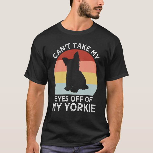 Cant Take My Eyes Off of My Yorkie Yorkshire Terri T-Shirt (Front)