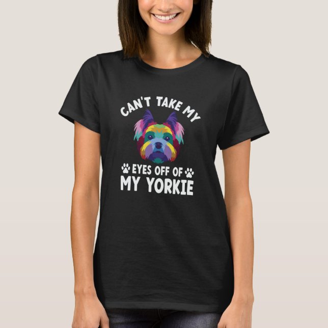 Cant Take My Eyes Off of My Yorkie Yorkshire Terri T-Shirt (Front)