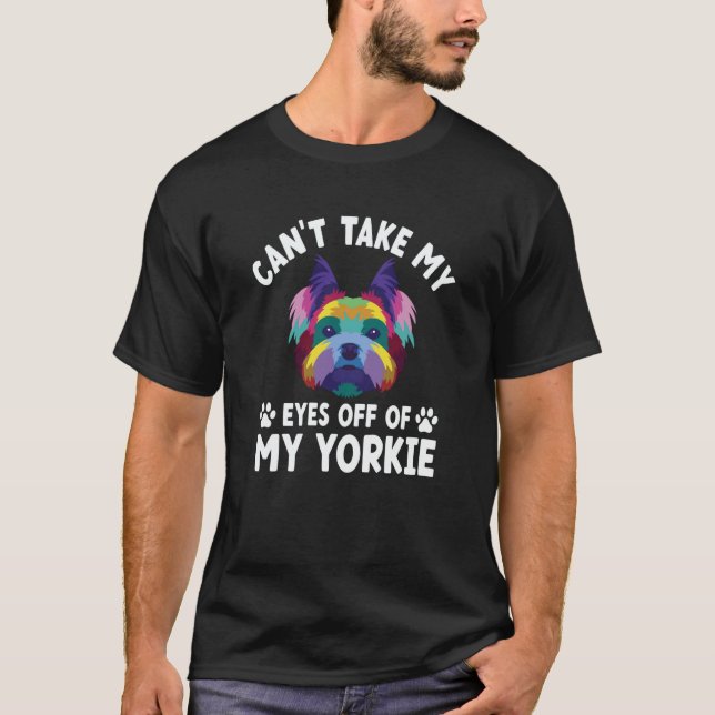 Cant Take My Eyes Off of My Yorkie Yorkshire Terri T-Shirt (Front)