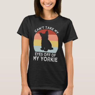 Cant Take My Eyes Off of My Yorkie Yorkshire Terri T-Shirt