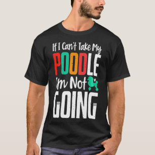 Cant Take My Poodle Im Not Going Dog Owner T-Shirt