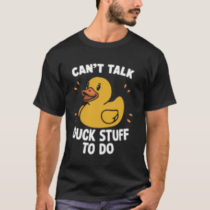 Can't Talk Duck Stuff to Do Rubber Duck T-Shirt