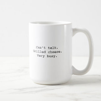 "Can't talk. Grilled Cheese. Very busy." Mug