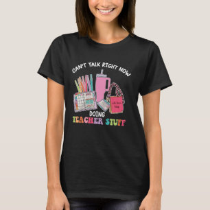 Can't Talk Right Now Doing Teacher Stuff T-Shirt