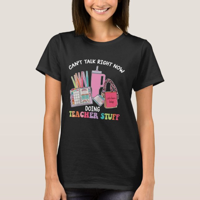Can't Talk Right Now Doing Teacher Stuff T-Shirt (Front)
