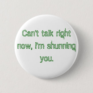 Can't talk right now, I'm shunning you. 6 Cm Round Badge