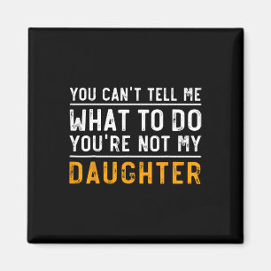 Can't Tell Me What To Do Youre Not My Daughter Magnet