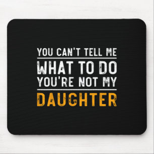 Can't Tell Me What To Do Youre Not My Daughter Mouse Mat