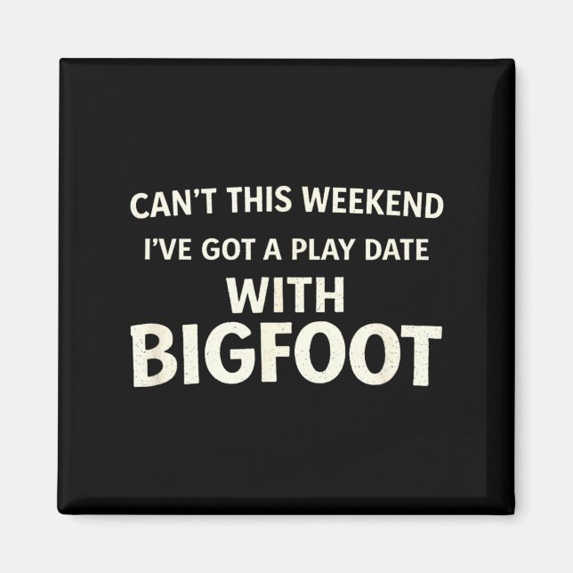 Cant This Weekend I've Got A Play Date With Bigfoo Magnet (Front)