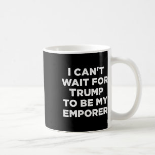 Can't Wait For Trump To Be My Emperor Usa Presiden Coffee Mug