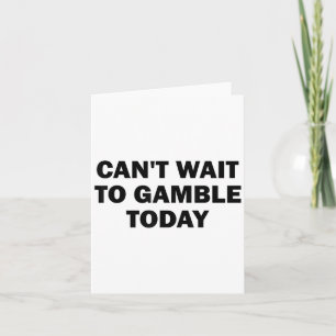 Can't Wait To Gamble Today Card