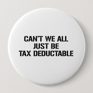 CAN'T WE ALL JUST BE TAX DEDUCTABLE 10 CM ROUND BADGE