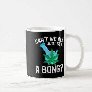 Can't We All Just Get A Bong Coffee Mug