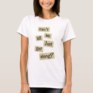 Can't We All Just Get Along? T-Shirt