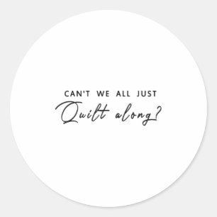 Can't We All Just Quilt Along Classic Round Sticker