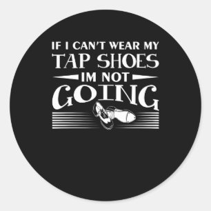 Cant Wear Tap Shoes Not Going Tap Dancer Classic Round Sticker