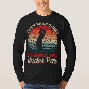 Can't Work Today I'm Feeling a Little Under Par Go T-Shirt