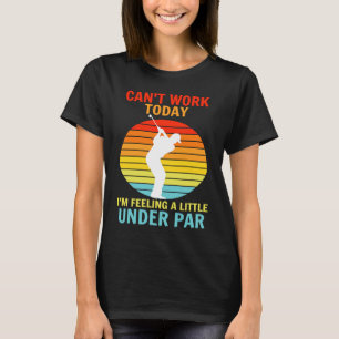 Can't Work Today I'm Feeling A Little Under Par Go T-Shirt